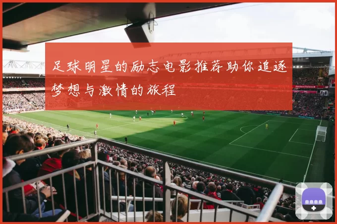 足球明星的励志电影推荐助你追逐梦想与激情的旅程