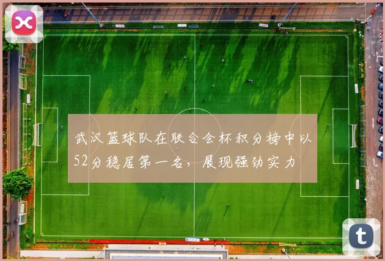 武汉篮球队在联合会杯积分榜中以52分稳居第一名，展现强劲实力
