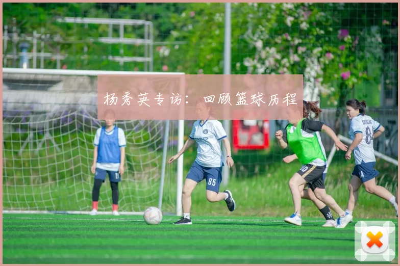 杨秀英专访：回顾篮球历程