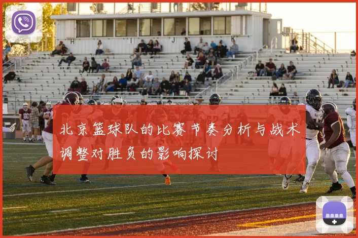北京篮球队的比赛节奏分析与战术调整对胜负的影响探讨