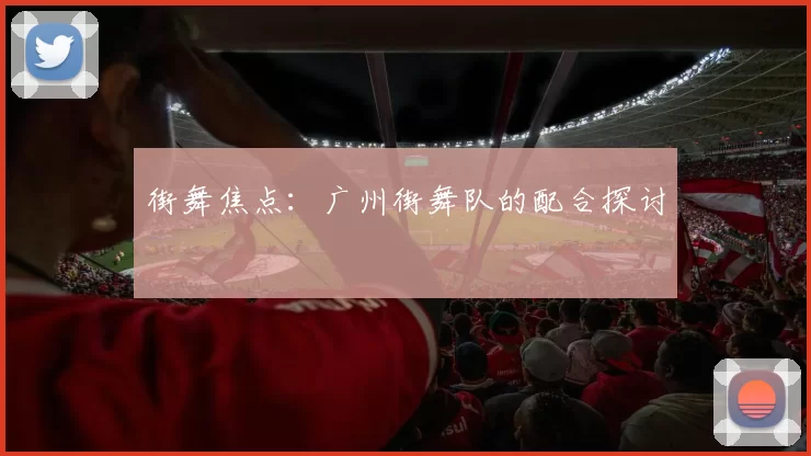 街舞焦点：广州街舞队的配合探讨