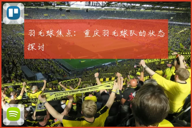 羽毛球焦点：重庆羽毛球队的状态探讨