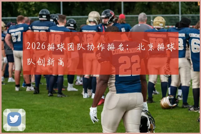 2026排球团队协作排名：北京排球队创新高