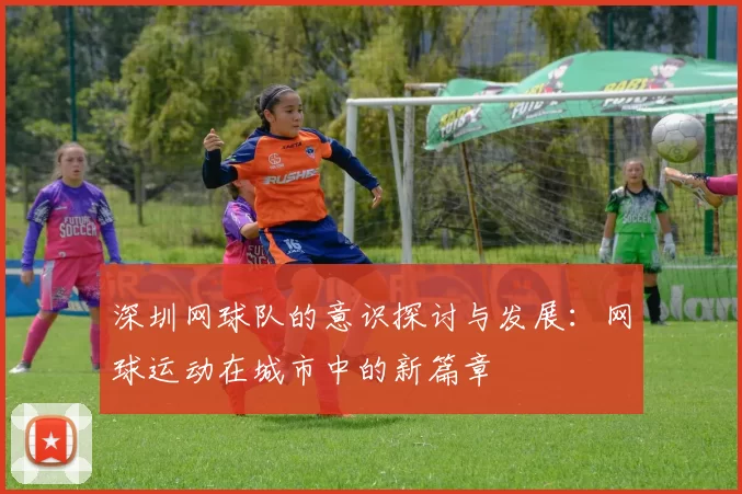 深圳网球队的意识探讨与发展：网球运动在城市中的新篇章