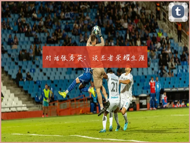 对话张秀英：谈王者荣耀生涯