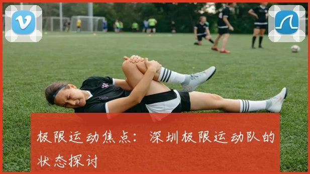 极限运动焦点：深圳极限运动队的状态探讨